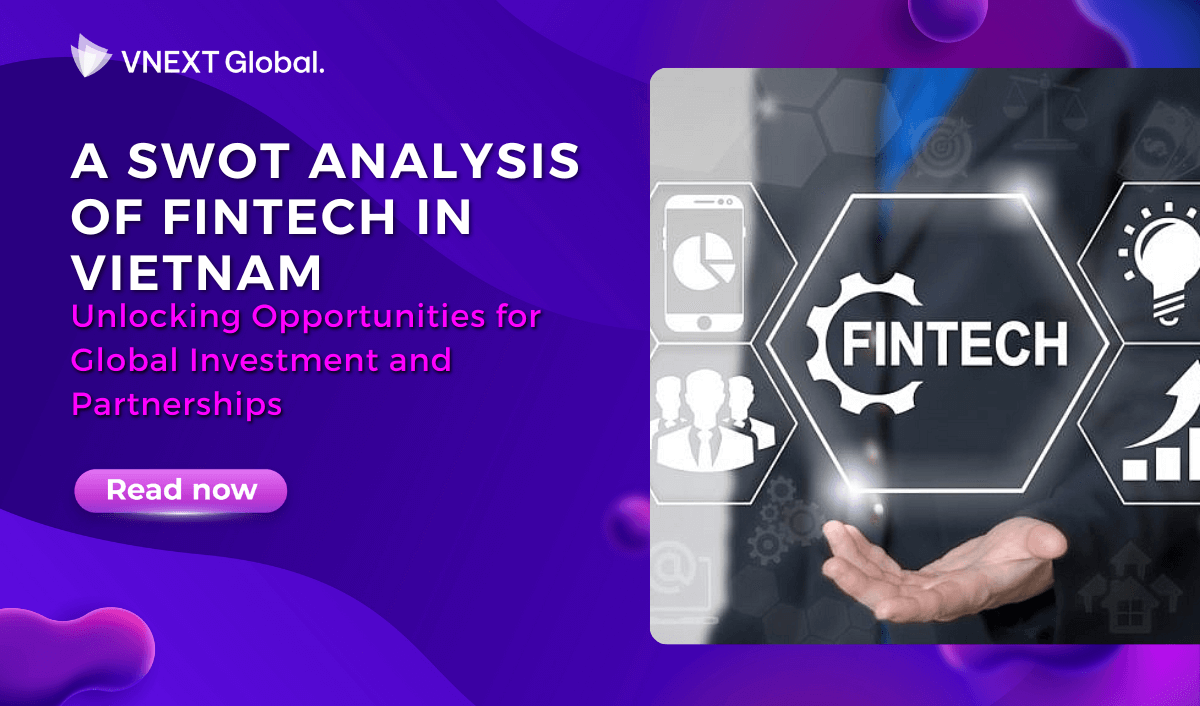 vnext global a swot analysis of fintech in vietnam unlocking opportunities for global investment and partnerships
